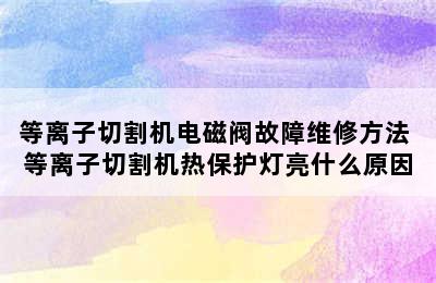 等离子切割机电磁阀故障维修方法 等离子切割机热保护灯亮什么原因